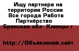 Ищу партнера на территории России  - Все города Работа » Партнёрство   . Брянская обл.,Клинцы г.